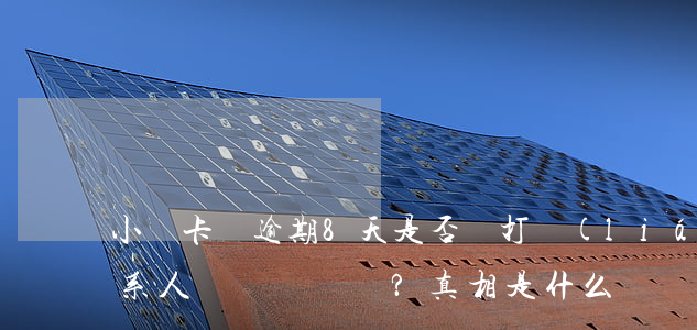 小贏卡貸逾期8天是否會打聯(lián)系人電話？真相是什么？